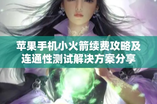 苹果手机小火箭续费攻略及连通性测试解决方案分享
