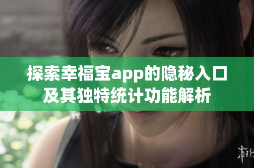 探索幸福宝app的隐秘入口及其独特统计功能解析