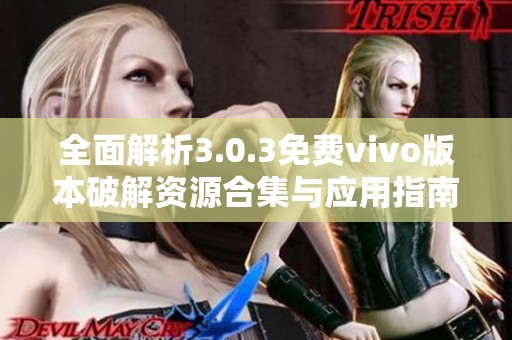 全面解析3.0.3免费vivo版本破解资源合集与应用指南