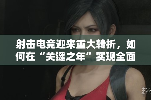 射击电竞迎来重大转折，如何在“关键之年”实现全面突破
