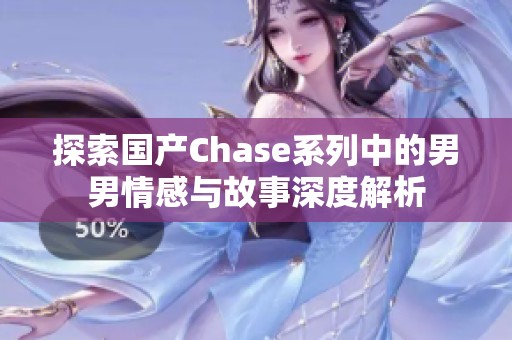 探索国产Chase系列中的男男情感与故事深度解析