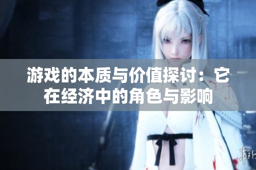 游戏的本质与价值探讨：它在经济中的角色与影响