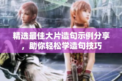 精选最佳大片造句示例分享，助你轻松学造句技巧