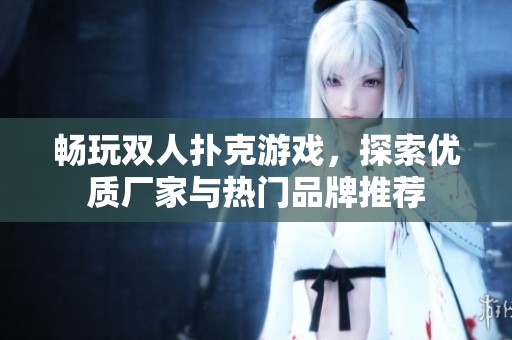 畅玩双人扑克游戏，探索优质厂家与热门品牌推荐