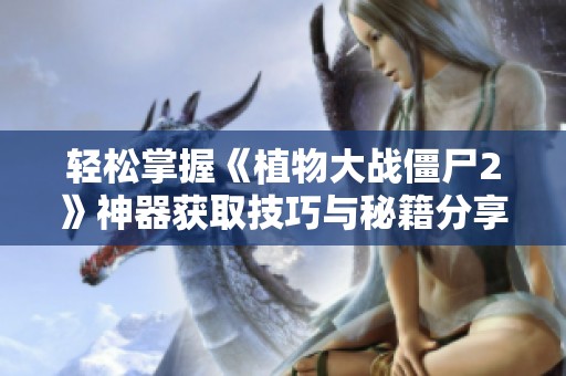 轻松掌握《植物大战僵尸2》神器获取技巧与秘籍分享