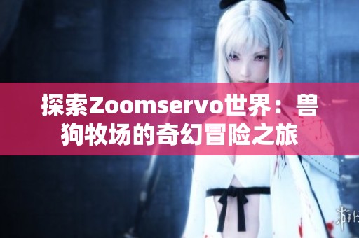 探索Zoomservo世界：兽狗牧场的奇幻冒险之旅