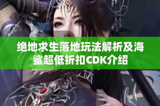 绝地求生落地玩法解析及海鲨超低折扣CDK介绍