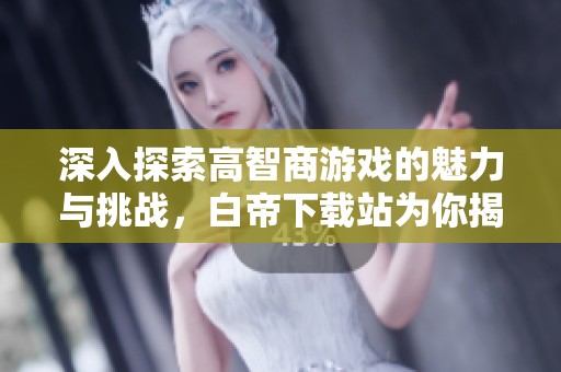 深入探索高智商游戏的魅力与挑战，白帝下载站为你揭秘