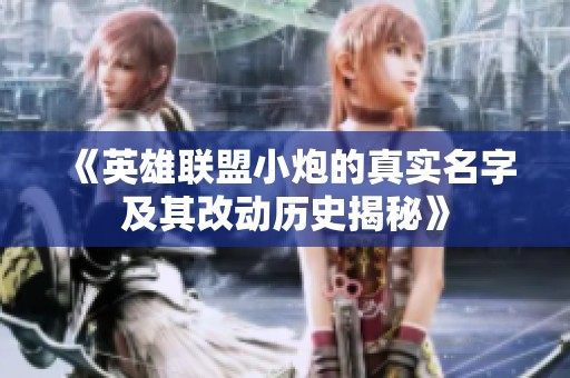 《英雄联盟小炮的真实名字及其改动历史揭秘》