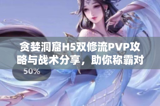 贪婪洞窟H5双修流PVP攻略与战术分享，助你称霸对战场景