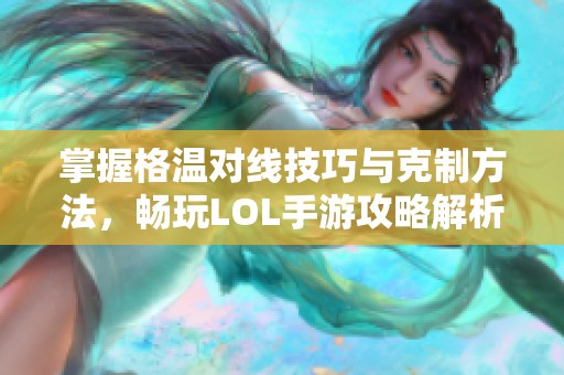 掌握格温对线技巧与克制方法，畅玩LOL手游攻略解析