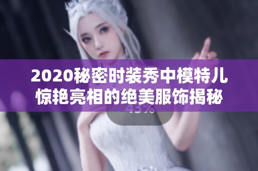 2020秘密时装秀中模特儿惊艳亮相的绝美服饰揭秘