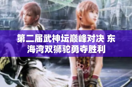 第二届武神坛巅峰对决 东海湾双狮驼勇夺胜利