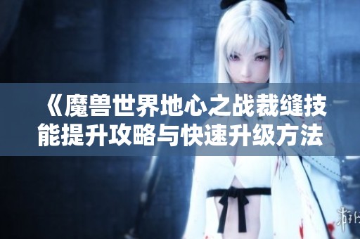 《魔兽世界地心之战裁缝技能提升攻略与快速升级方法》