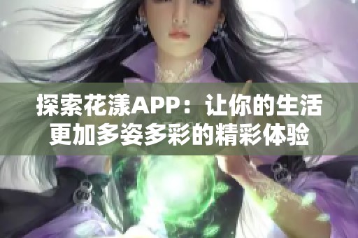 探索花漾APP：让你的生活更加多姿多彩的精彩体验