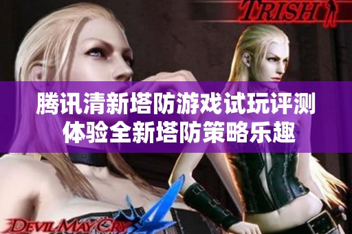 腾讯清新塔防游戏试玩评测 体验全新塔防策略乐趣