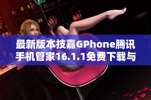 最新版本技嘉GPhone腾讯手机管家16.1.1免费下载与安装指南