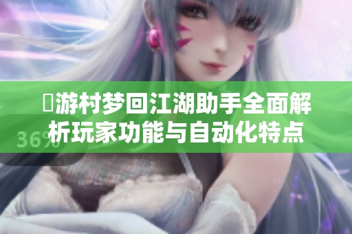 囧游村梦回江湖助手全面解析玩家功能与自动化特点