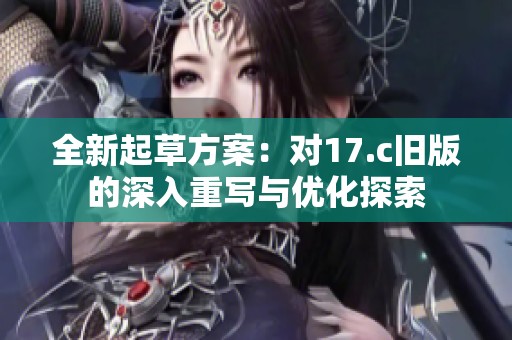 全新起草方案：对17.c旧版的深入重写与优化探索