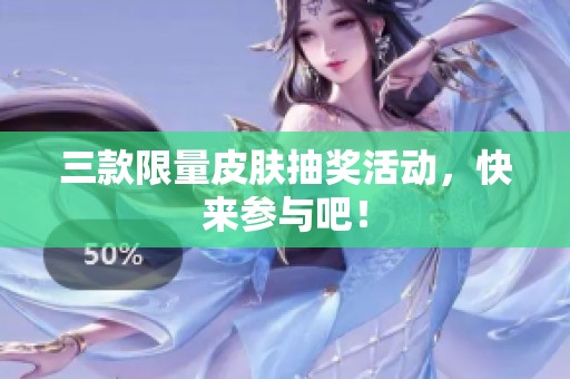 三款限量皮肤抽奖活动，快来参与吧！
