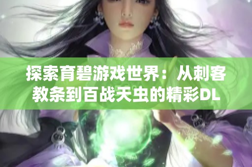探索育碧游戏世界：从刺客教条到百战天虫的精彩DLC及国产游戏推荐