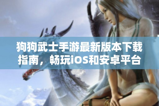 狗狗武士手游最新版本下载指南，畅玩iOS和安卓平台