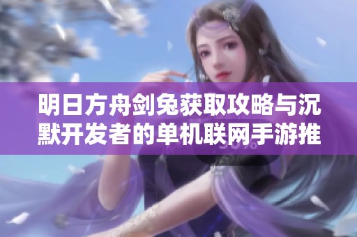 明日方舟剑兔获取攻略与沉默开发者的单机联网手游推荐