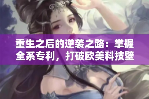 重生之后的逆袭之路：掌握全系专利，打破欧美科技壁垒
