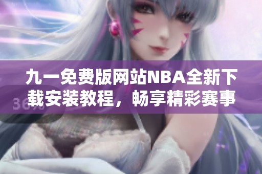 九一免费版网站NBA全新下载安装教程，畅享精彩赛事直播