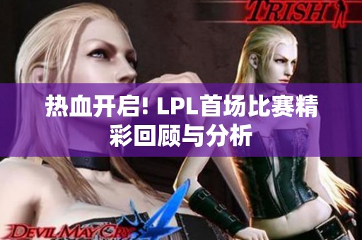 热血开启! LPL首场比赛精彩回顾与分析