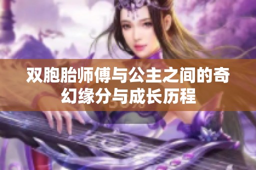 双胞胎师傅与公主之间的奇幻缘分与成长历程