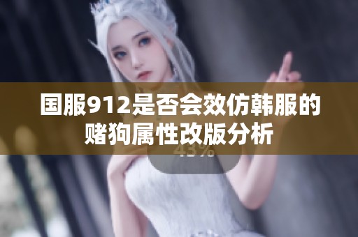 国服912是否会效仿韩服的赌狗属性改版分析