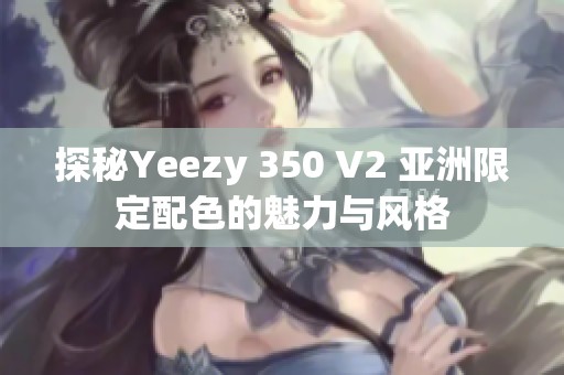 探秘Yeezy 350 V2 亚洲限定配色的魅力与风格