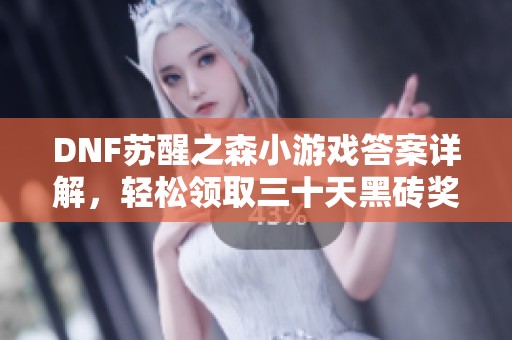 DNF苏醒之森小游戏答案详解，轻松领取三十天黑砖奖励