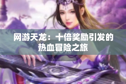 网游天龙：十倍奖励引发的热血冒险之旅