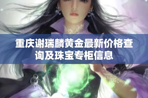 重庆谢瑞麟黄金最新价格查询及珠宝专柜信息