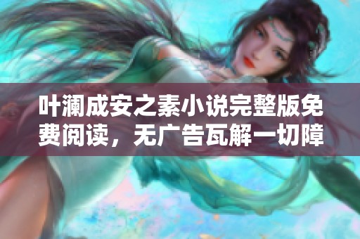 叶澜成安之素小说完整版免费阅读，无广告瓦解一切障碍