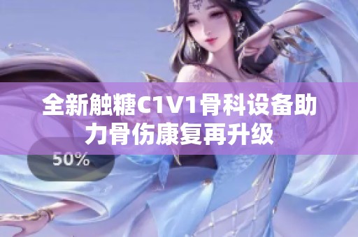 全新触糖C1V1骨科设备助力骨伤康复再升级