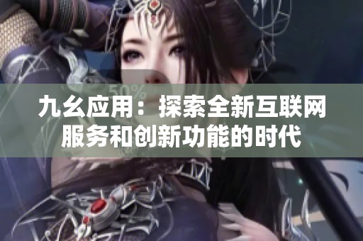 九幺应用：探索全新互联网服务和创新功能的时代