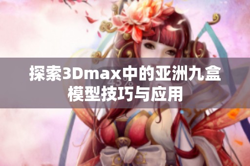 探索3Dmax中的亚洲九盒模型技巧与应用