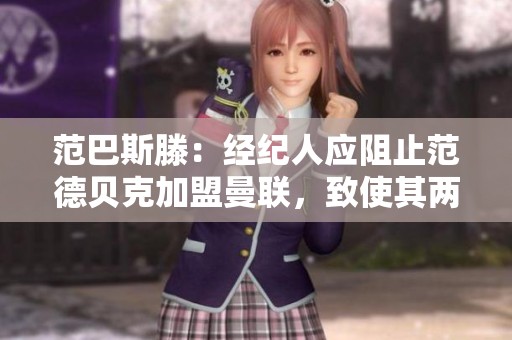 范巴斯滕：经纪人应阻止范德贝克加盟曼联，致使其两年无球可踢
