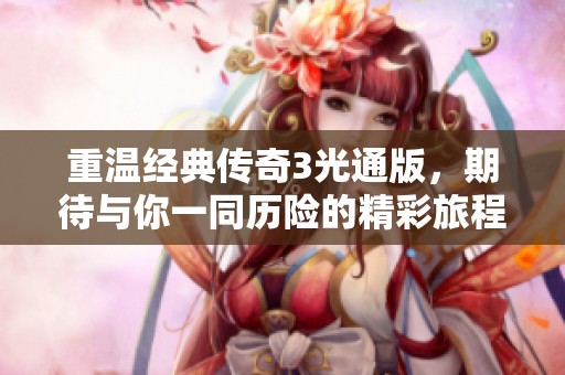 重温经典传奇3光通版，期待与你一同历险的精彩旅程