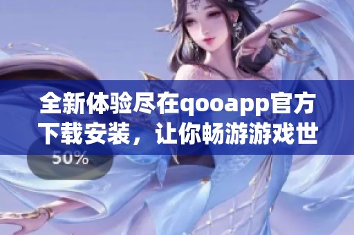 全新体验尽在qooapp官方下载安装，让你畅游游戏世界