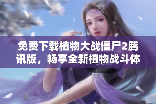 免费下载植物大战僵尸2腾讯版，畅享全新植物战斗体验