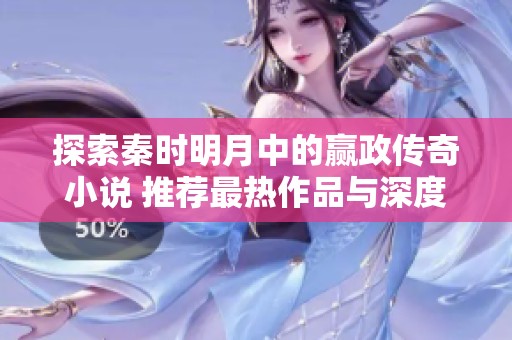 探索秦时明月中的赢政传奇小说 推荐最热作品与深度解析