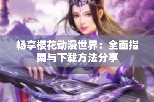 畅享樱花动漫世界：全面指南与下载方法分享