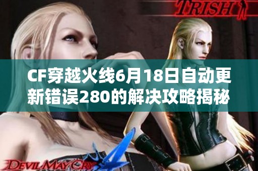 CF穿越火线6月18日自动更新错误280的解决攻略揭秘