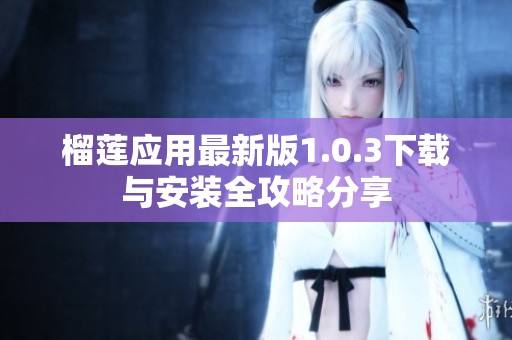 榴莲应用最新版1.0.3下载与安装全攻略分享