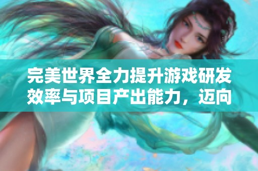 完美世界全力提升游戏研发效率与项目产出能力，迈向更高的行业标准