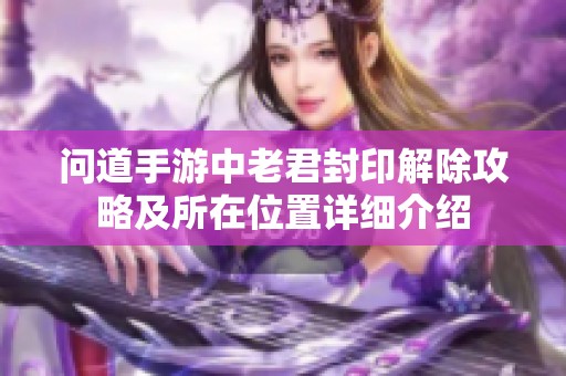 问道手游中老君封印解除攻略及所在位置详细介绍